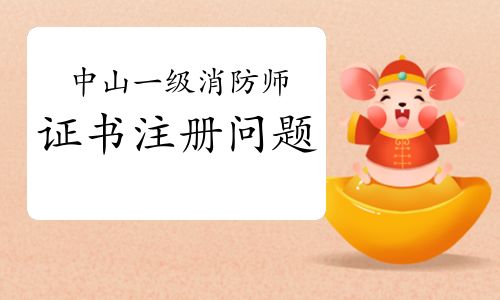 2021年廣東中山一級(jí)消防工程師證書注冊關(guān)鍵事項(xiàng)與流程詳解
